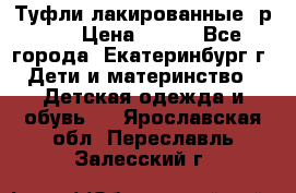 Туфли лакированные, р.25 › Цена ­ 150 - Все города, Екатеринбург г. Дети и материнство » Детская одежда и обувь   . Ярославская обл.,Переславль-Залесский г.